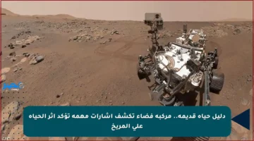 دليل حياة قديمة.. مركبة فضاء تكشف إشارات مهمة تؤكد أثر الحياة على المريخ